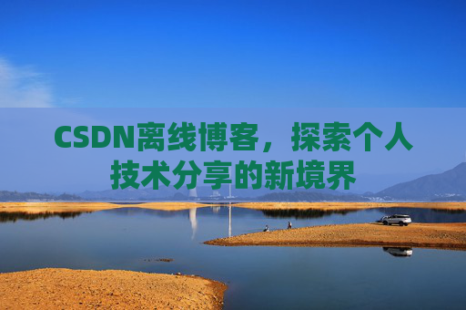 CSDN离线博客，探索个人技术分享的新境界