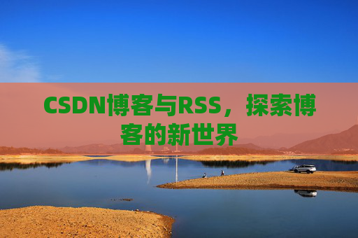 CSDN博客与RSS，探索博客的新世界