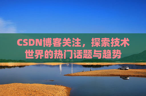 CSDN博客关注，探索技术世界的热门话题与趋势