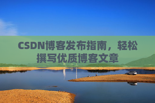 CSDN博客发布指南，轻松撰写优质博客文章