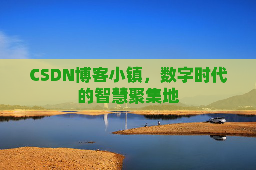 CSDN博客小镇，数字时代的智慧聚集地