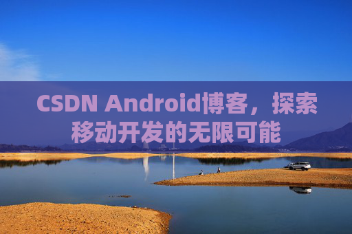 CSDN Android博客，探索移动开发的无限可能