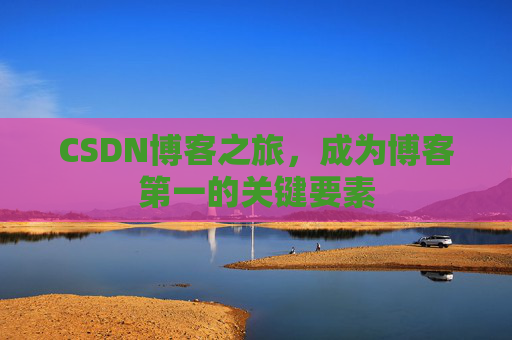 CSDN博客之旅，成为博客第一的关键要素
