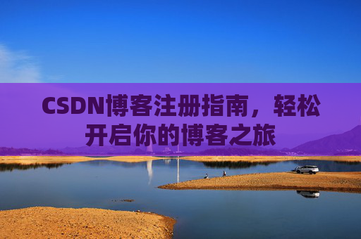 CSDN博客注册指南，轻松开启你的博客之旅